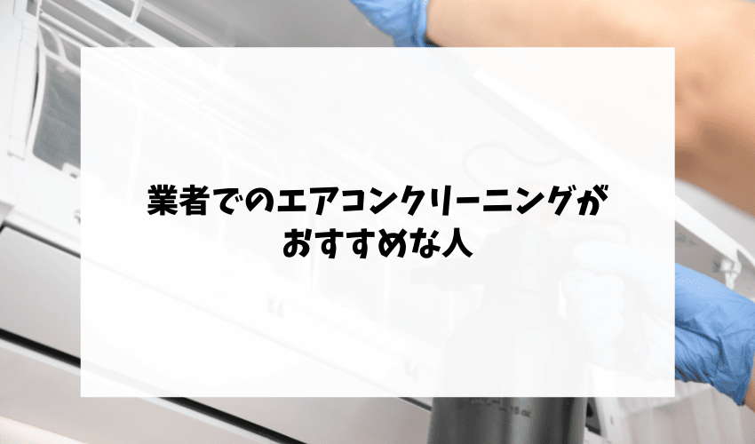 業者でのエアコンクリーニングがおすすめな人