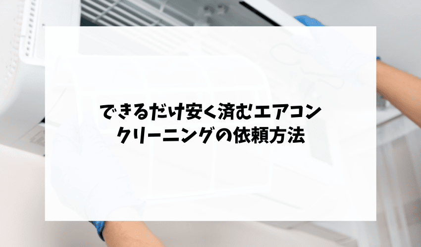 できるだけ安く済むエアコンクリーニングの依頼方法